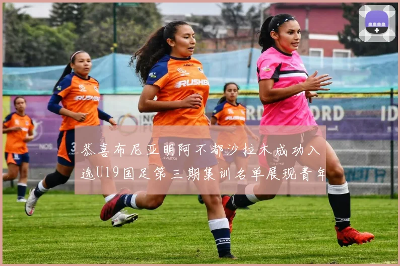 恭喜布尼亚明阿不都沙拉木成功入选U19国足第三期集训名单展现青年才俊风采