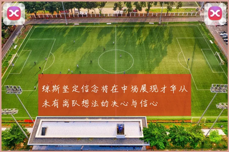 琼斯坚定信念将在中场展现才华从未有离队想法的决心与信心