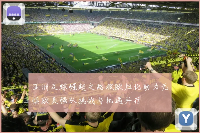 亚洲足球崛起之路旅欧归化助力无惧欧美强队挑战与机遇并存