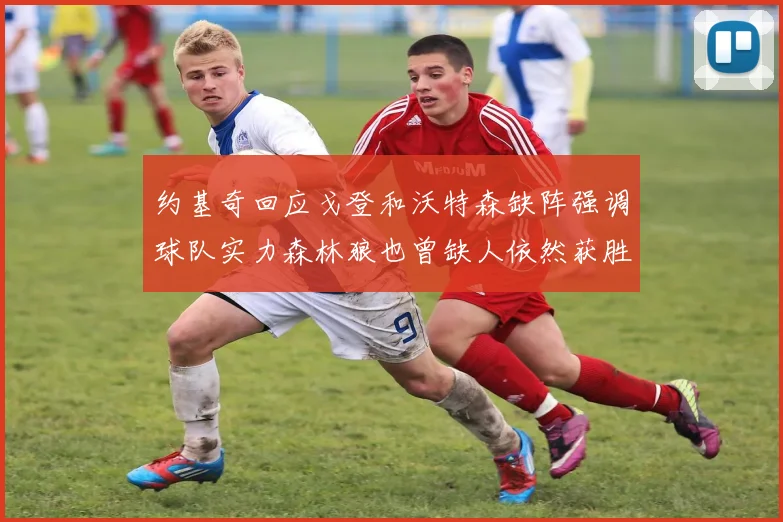 约基奇回应戈登和沃特森缺阵强调球队实力森林狼也曾缺人依然获胜